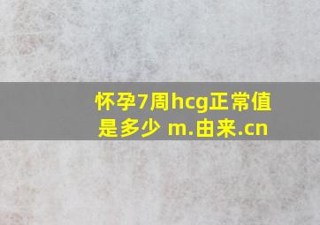 怀孕7周hcg正常值是多少 m.由来.cn